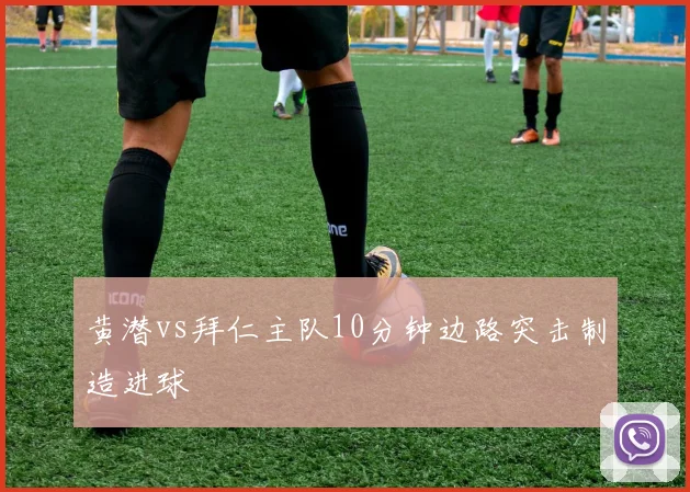 黄潜vs拜仁主队10分钟边路突击制造进球