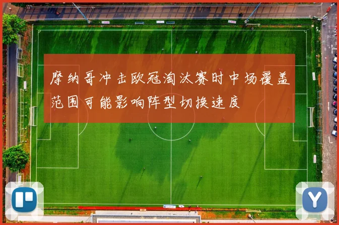 摩纳哥冲击欧冠淘汰赛时中场覆盖范围可能影响阵型切换速度