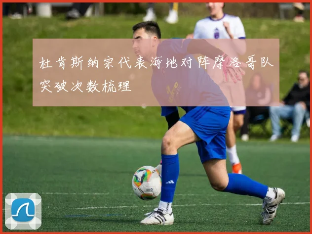 杜肯斯纳宗代表海地对阵摩洛哥队突破次数梳理