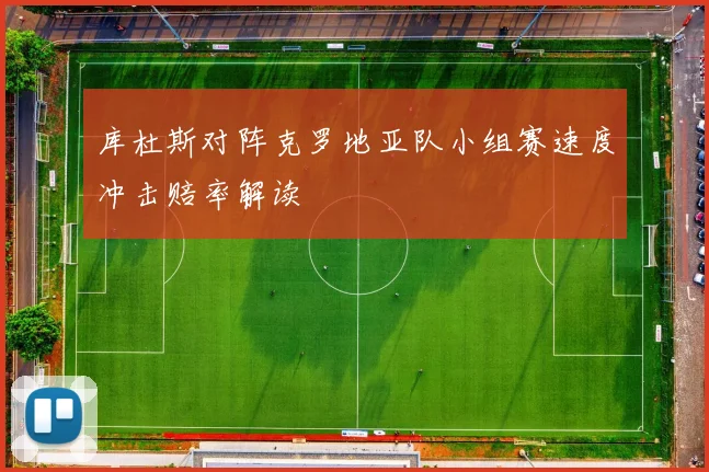 库杜斯对阵克罗地亚队小组赛速度冲击赔率解读